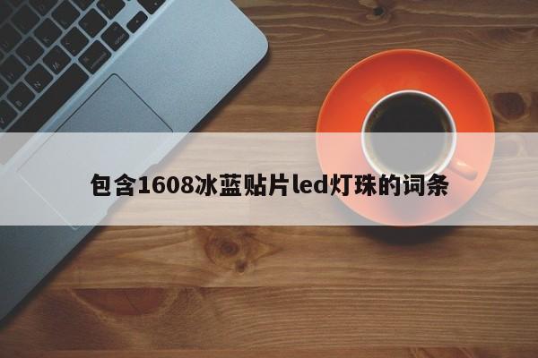 包含1608冰蓝贴片led灯珠的词条-第1张图片-0201灯珠，0603灯珠，0805灯珠，1206灯珠，3528灯珠，led灯珠厂家广东台宏光电 服务热线 400-689-8189