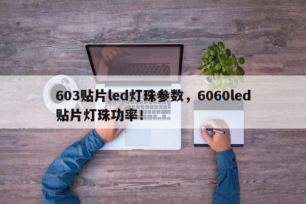 603贴片led灯珠参数，6060led贴片灯珠功率！-第1张图片-0201灯珠，0603灯珠，0805灯珠，1206灯珠，3528灯珠，led灯珠厂家广东台宏光电 服务热线 400-689-8189
