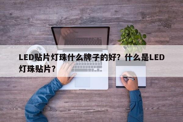 LED贴片灯珠什么牌子的好？什么是LED灯珠贴片？-第1张图片-0201灯珠，0603灯珠，0805灯珠，1206灯珠，3528灯珠，led灯珠厂家广东台宏光电 服务热线 400-689-8189