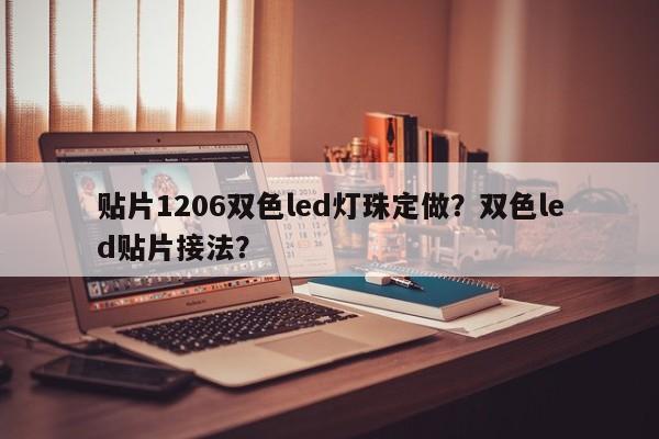 贴片1206双色led灯珠定做？双色led贴片接法？-第1张图片-0201灯珠，0603灯珠，0805灯珠，1206灯珠，3528灯珠，led灯珠厂家广东台宏光电 服务热线 400-689-8189