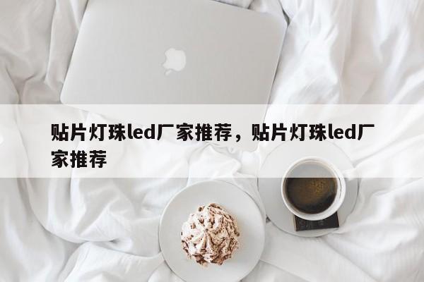 贴片灯珠led厂家推荐，贴片灯珠led厂家推荐-第1张图片-0201灯珠，0603灯珠，0805灯珠，1206灯珠，3528灯珠，led灯珠厂家广东台宏光电 服务热线 400-689-8189