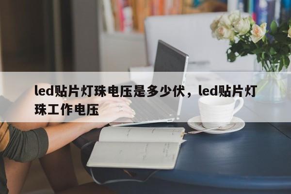 led贴片灯珠电压是多少伏，led贴片灯珠工作电压-第1张图片-0201灯珠，0603灯珠，0805灯珠，1206灯珠，3528灯珠，led灯珠厂家广东台宏光电 服务热线 400-689-8189