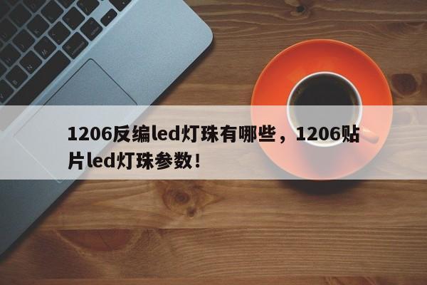 1206反编led灯珠有哪些，1206贴片led灯珠参数！-第1张图片-0201灯珠，0603灯珠，0805灯珠，1206灯珠，3528灯珠，led灯珠厂家广东台宏光电 服务热线 400-689-8189