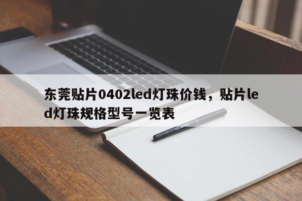 东莞贴片0402led灯珠价钱，贴片led灯珠规格型号一览表-第1张图片-0201灯珠，0603灯珠，0805灯珠，1206灯珠，3528灯珠，led灯珠厂家广东台宏光电 服务热线 400-689-8189