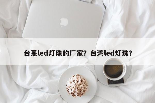 台系led灯珠的厂家？台湾led灯珠？-第1张图片-0201灯珠，0603灯珠，0805灯珠，1206灯珠，3528灯珠，led灯珠厂家广东台宏光电 服务热线 400-689-8189