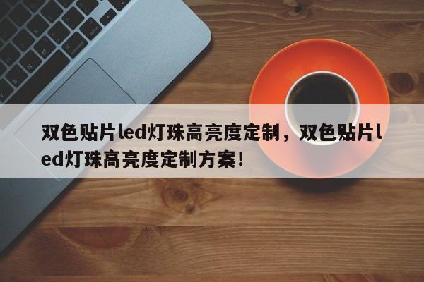 双色贴片led灯珠高亮度定制，双色贴片led灯珠高亮度定制方案！-第1张图片-0201灯珠，0603灯珠，0805灯珠，1206灯珠，3528灯珠，led灯珠厂家广东台宏光电 服务热线 400-689-8189