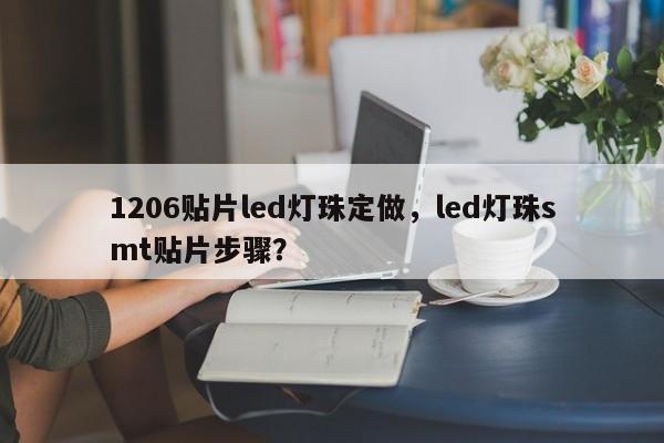 1206贴片led灯珠定做，led灯珠smt贴片步骤？-第1张图片-0201灯珠，0603灯珠，0805灯珠，1206灯珠，3528灯珠，led灯珠厂家广东台宏光电 服务热线 400-689-8189