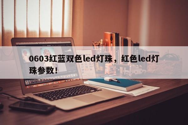 0603红蓝双色led灯珠，红色led灯珠参数！-第1张图片-0201灯珠，0603灯珠，0805灯珠，1206灯珠，3528灯珠，led灯珠厂家广东台宏光电 服务热线 400-689-8189