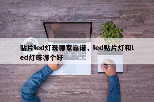 贴片led灯珠哪家靠谱，led贴片灯和led灯珠哪个好-第1张图片-0201灯珠，0603灯珠，0805灯珠，1206灯珠，3528灯珠，led灯珠厂家广东台宏光电 服务热线 400-689-8189