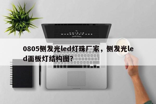 0805侧发光led灯珠厂家，侧发光led面板灯结构图？-第1张图片-0201灯珠，0603灯珠，0805灯珠，1206灯珠，3528灯珠，led灯珠厂家广东台宏光电 服务热线 400-689-8189
