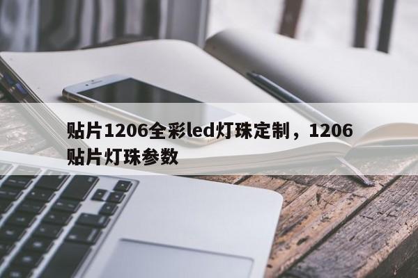 贴片1206全彩led灯珠定制，1206贴片灯珠参数-第1张图片-0201灯珠，0603灯珠，0805灯珠，1206灯珠，3528灯珠，led灯珠厂家广东台宏光电 服务热线 400-689-8189