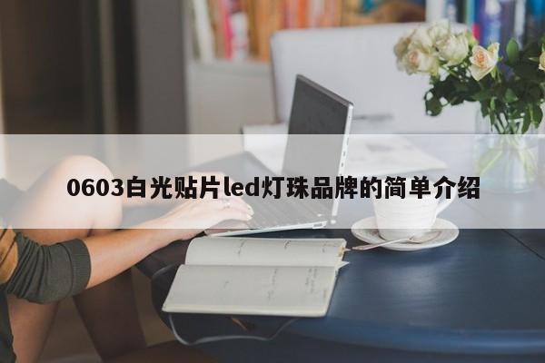 0603白光贴片led灯珠品牌的简单介绍-第1张图片-0201灯珠，0603灯珠，0805灯珠，1206灯珠，3528灯珠，led灯珠厂家广东台宏光电 服务热线 400-689-8189