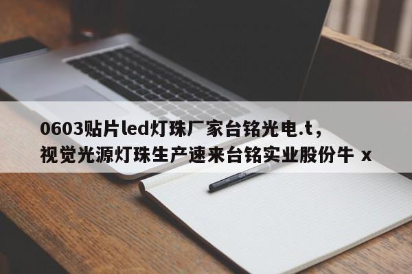 0603贴片led灯珠厂家台铭光电.t，视觉光源灯珠生产速来台铭实业股份牛 x-第1张图片-0201灯珠，0603灯珠，0805灯珠，1206灯珠，3528灯珠，led灯珠厂家广东台宏光电 服务热线 400-689-8189