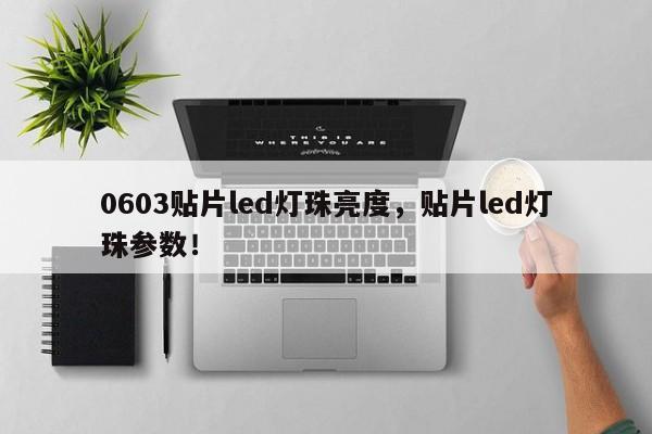 0603贴片led灯珠亮度，贴片led灯珠参数！-第1张图片-0201灯珠，0603灯珠，0805灯珠，1206灯珠，3528灯珠，led灯珠厂家广东台宏光电 服务热线 400-689-8189