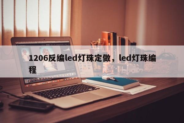 1206反编led灯珠定做，led灯珠编程-第1张图片-0201灯珠，0603灯珠，0805灯珠，1206灯珠，3528灯珠，led灯珠厂家广东台宏光电 服务热线 400-689-8189