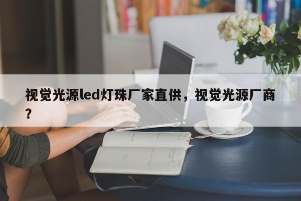 视觉光源led灯珠厂家直供，视觉光源厂商？-第1张图片-0201灯珠，0603灯珠，0805灯珠，1206灯珠，3528灯珠，led灯珠厂家广东台宏光电 服务热线 400-689-8189
