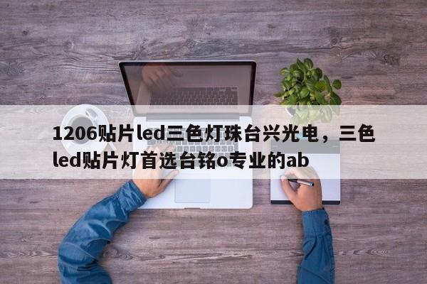 1206贴片led三色灯珠台兴光电，三色led贴片灯首选台铭o专业的ab-第1张图片-0201灯珠，0603灯珠，0805灯珠，1206灯珠，3528灯珠，led灯珠厂家广东台宏光电 服务热线 400-689-8189
