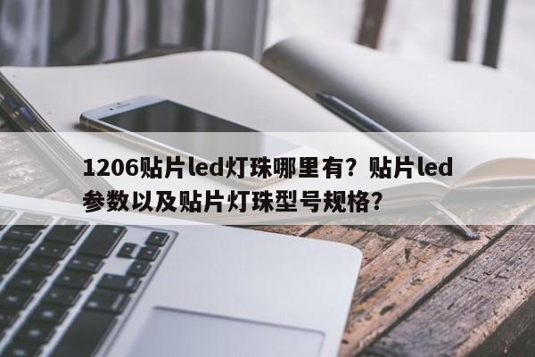 1206贴片led灯珠哪里有？贴片led参数以及贴片灯珠型号规格？-第1张图片-0201灯珠，0603灯珠，0805灯珠，1206灯珠，3528灯珠，led灯珠厂家广东台宏光电 服务热线 400-689-8189