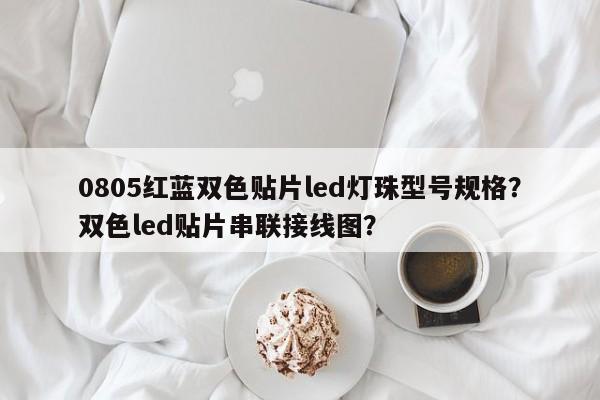 0805红蓝双色贴片led灯珠型号规格？双色led贴片串联接线图？-第1张图片-0201灯珠，0603灯珠，0805灯珠，1206灯珠，3528灯珠，led灯珠厂家广东台宏光电 服务热线 400-689-8189