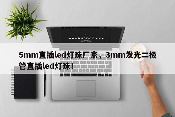 5mm直插led灯珠厂家，3mm发光二极管直插led灯珠！-第1张图片-0201灯珠，0603灯珠，0805灯珠，1206灯珠，3528灯珠，led灯珠厂家广东台宏光电 服务热线 400-689-8189