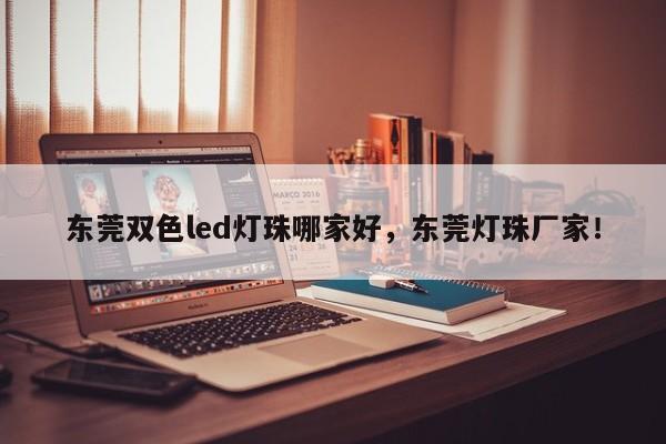 东莞双色led灯珠哪家好，东莞灯珠厂家！-第1张图片-0201灯珠，0603灯珠，0805灯珠，1206灯珠，3528灯珠，led灯珠厂家广东台宏光电 服务热线 400-689-8189