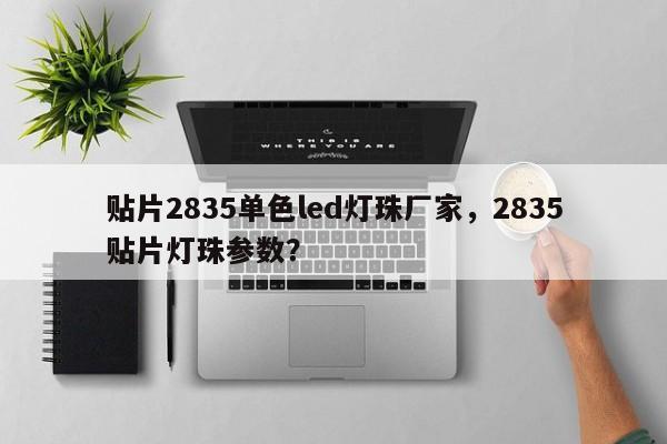 贴片2835单色led灯珠厂家，2835贴片灯珠参数？-第1张图片-0201灯珠，0603灯珠，0805灯珠，1206灯珠，3528灯珠，led灯珠厂家广东台宏光电 服务热线 400-689-8189