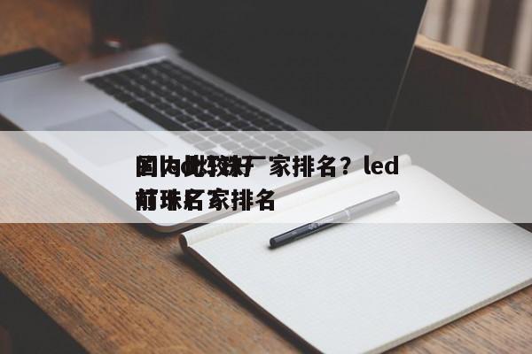 国内比较好
的led灯珠厂家排名？led灯珠厂家排名
前十名？-第1张图片-0201灯珠，0603灯珠，0805灯珠，1206灯珠，3528灯珠，led灯珠厂家广东台宏光电 服务热线 400-689-8189