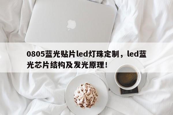 0805蓝光贴片led灯珠定制，led蓝光芯片结构及发光原理！-第1张图片-0201灯珠，0603灯珠，0805灯珠，1206灯珠，3528灯珠，led灯珠厂家广东台宏光电 服务热线 400-689-8189