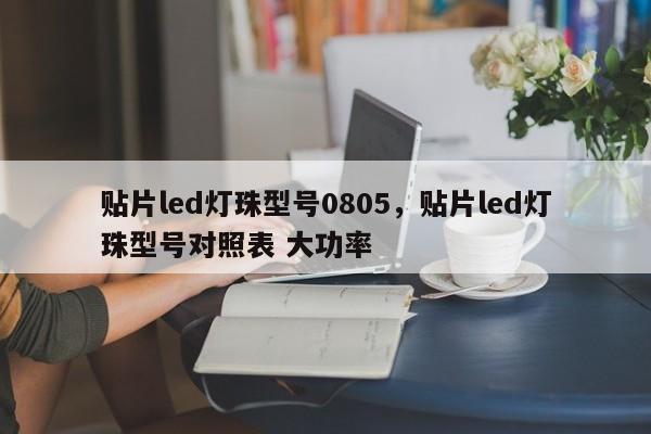 贴片led灯珠型号0805，贴片led灯珠型号对照表 大功率-第1张图片-0201灯珠，0603灯珠，0805灯珠，1206灯珠，3528灯珠，led灯珠厂家广东台宏光电 服务热线 400-689-8189