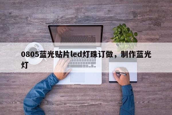 0805蓝光贴片led灯珠订做，制作蓝光灯-第1张图片-0201灯珠，0603灯珠，0805灯珠，1206灯珠，3528灯珠，led灯珠厂家广东台宏光电 服务热线 400-689-8189