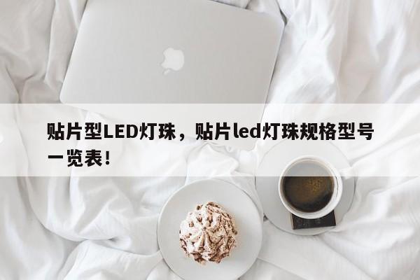 贴片型LED灯珠，贴片led灯珠规格型号一览表！-第1张图片-0201灯珠，0603灯珠，0805灯珠，1206灯珠，3528灯珠，led灯珠厂家广东台宏光电 服务热线 400-689-8189