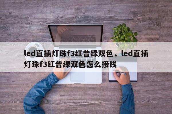 led直插灯珠f3红普绿双色，led直插灯珠f3红普绿双色怎么接线-第1张图片-0201灯珠，0603灯珠，0805灯珠，1206灯珠，3528灯珠，led灯珠厂家广东台宏光电 服务热线 400-689-8189
