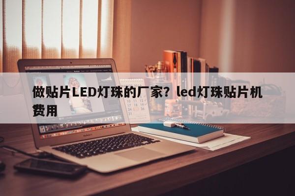做贴片LED灯珠的厂家？led灯珠贴片机费用
？-第1张图片-0201灯珠，0603灯珠，0805灯珠，1206灯珠，3528灯珠，led灯珠厂家广东台宏光电 服务热线 400-689-8189