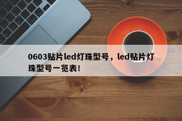 0603贴片led灯珠型号，led贴片灯珠型号一览表！-第1张图片-0201灯珠，0603灯珠，0805灯珠，1206灯珠，3528灯珠，led灯珠厂家广东台宏光电 服务热线 400-689-8189