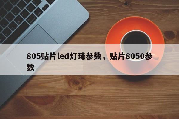 805贴片led灯珠参数，贴片8050参数-第1张图片-0201灯珠，0603灯珠，0805灯珠，1206灯珠，3528灯珠，led灯珠厂家广东台宏光电 服务热线 400-689-8189