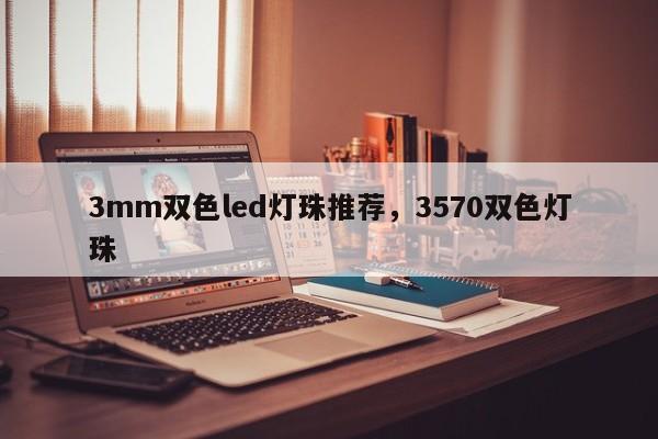 3mm双色led灯珠推荐，3570双色灯珠-第1张图片-0201灯珠，0603灯珠，0805灯珠，1206灯珠，3528灯珠，led灯珠厂家广东台宏光电 服务热线 400-689-8189
