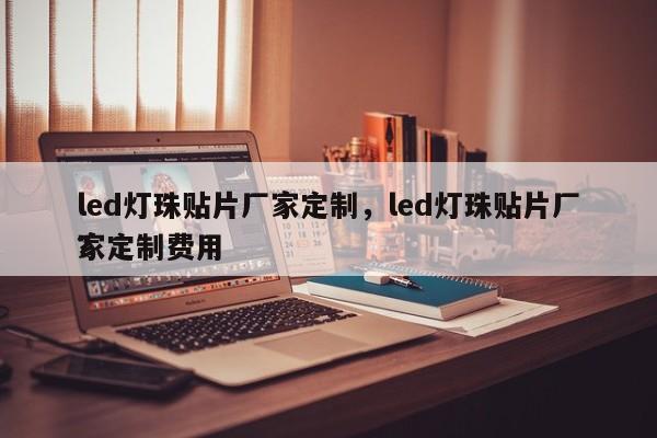 led灯珠贴片厂家定制，led灯珠贴片厂家定制费用
？-第1张图片-0201灯珠，0603灯珠，0805灯珠，1206灯珠，3528灯珠，led灯珠厂家广东台宏光电 服务热线 400-689-8189