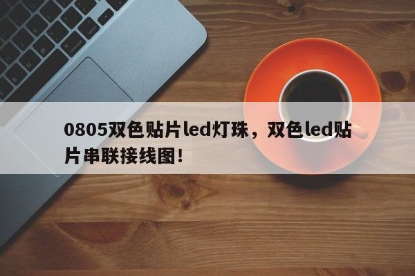 0805双色贴片led灯珠，双色led贴片串联接线图！-第1张图片-0201灯珠，0603灯珠，0805灯珠，1206灯珠，3528灯珠，led灯珠厂家广东台宏光电 服务热线 400-689-8189