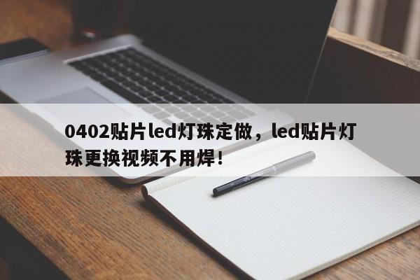 0402贴片led灯珠定做，led贴片灯珠更换视频不用焊！-第1张图片-0201灯珠，0603灯珠，0805灯珠，1206灯珠，3528灯珠，led灯珠厂家广东台宏光电 服务热线 400-689-8189