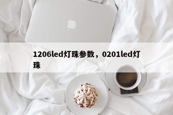 1206led灯珠参数，0201led灯珠-第1张图片-0201灯珠，0603灯珠，0805灯珠，1206灯珠，3528灯珠，led灯珠厂家广东台宏光电 服务热线 400-689-8189