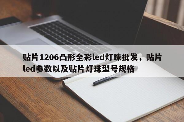 贴片1206凸形全彩led灯珠批发，贴片led参数以及贴片灯珠型号规格-第1张图片-0201灯珠，0603灯珠，0805灯珠，1206灯珠，3528灯珠，led灯珠厂家广东台宏光电 服务热线 400-689-8189
