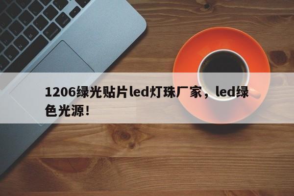 1206绿光贴片led灯珠厂家，led绿色光源！-第1张图片-0201灯珠，0603灯珠，0805灯珠，1206灯珠，3528灯珠，led灯珠厂家广东台宏光电 服务热线 400-689-8189