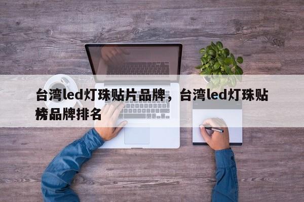 台湾led灯珠贴片品牌，台湾led灯珠贴片品牌排名
榜！-第1张图片-0201灯珠，0603灯珠，0805灯珠，1206灯珠，3528灯珠，led灯珠厂家广东台宏光电 服务热线 400-689-8189