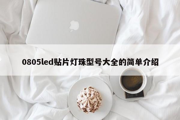 0805led贴片灯珠型号大全的简单介绍-第1张图片-0201灯珠，0603灯珠，0805灯珠，1206灯珠，3528灯珠，led灯珠厂家广东台宏光电 服务热线 400-689-8189