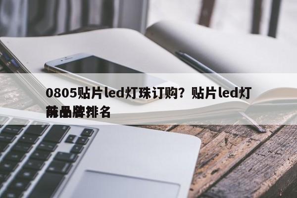 0805贴片led灯珠订购？贴片led灯珠品牌排名
前十名？-第1张图片-0201灯珠，0603灯珠，0805灯珠，1206灯珠，3528灯珠，led灯珠厂家广东台宏光电 服务热线 400-689-8189