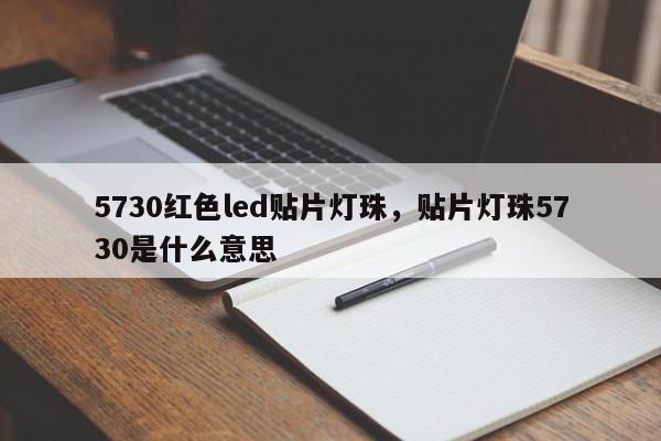 5730红色led贴片灯珠，贴片灯珠5730是什么意思-第1张图片-0201灯珠，0603灯珠，0805灯珠，1206灯珠，3528灯珠，led灯珠厂家广东台宏光电 服务热线 400-689-8189