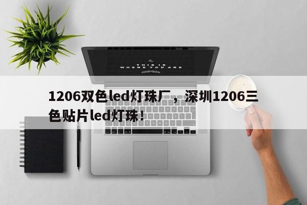 1206双色led灯珠厂，深圳1206三色贴片led灯珠！-第1张图片-0201灯珠，0603灯珠，0805灯珠，1206灯珠，3528灯珠，led灯珠厂家广东台宏光电 服务热线 400-689-8189