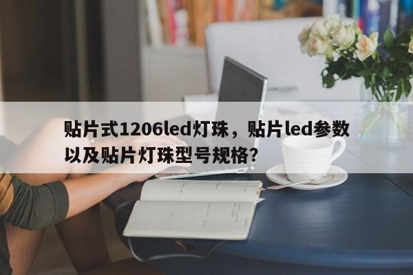 贴片式1206led灯珠，贴片led参数以及贴片灯珠型号规格？-第1张图片-0201灯珠，0603灯珠，0805灯珠，1206灯珠，3528灯珠，led灯珠厂家广东台宏光电 服务热线 400-689-8189
