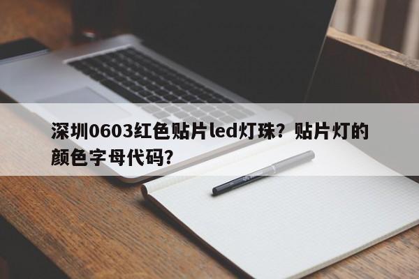 深圳0603红色贴片led灯珠？贴片灯的颜色字母代码？-第1张图片-0201灯珠，0603灯珠，0805灯珠，1206灯珠，3528灯珠，led灯珠厂家广东台宏光电 服务热线 400-689-8189