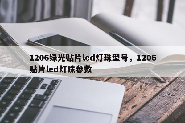 1206绿光贴片led灯珠型号，1206贴片led灯珠参数-第1张图片-0201灯珠，0603灯珠，0805灯珠，1206灯珠，3528灯珠，led灯珠厂家广东台宏光电 服务热线 400-689-8189